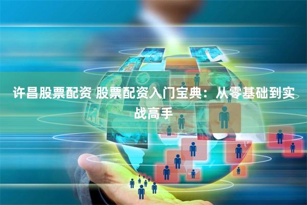 许昌股票配资 股票配资入门宝典：从零基础到实战高手
