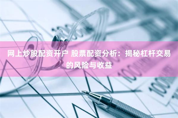网上炒股配资开户 股票配资分析：揭秘杠杆交易的风险与收益