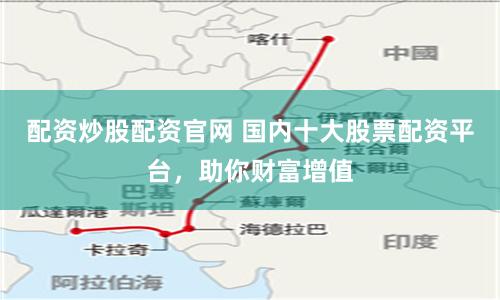 配资炒股配资官网 国内十大股票配资平台，助你财富增值
