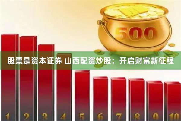 股票是资本证券 山西配资炒股：开启财富新征程