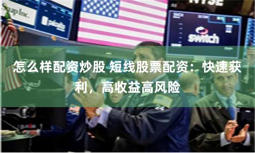 怎么样配资炒股 短线股票配资：快速获利，高收益高风险