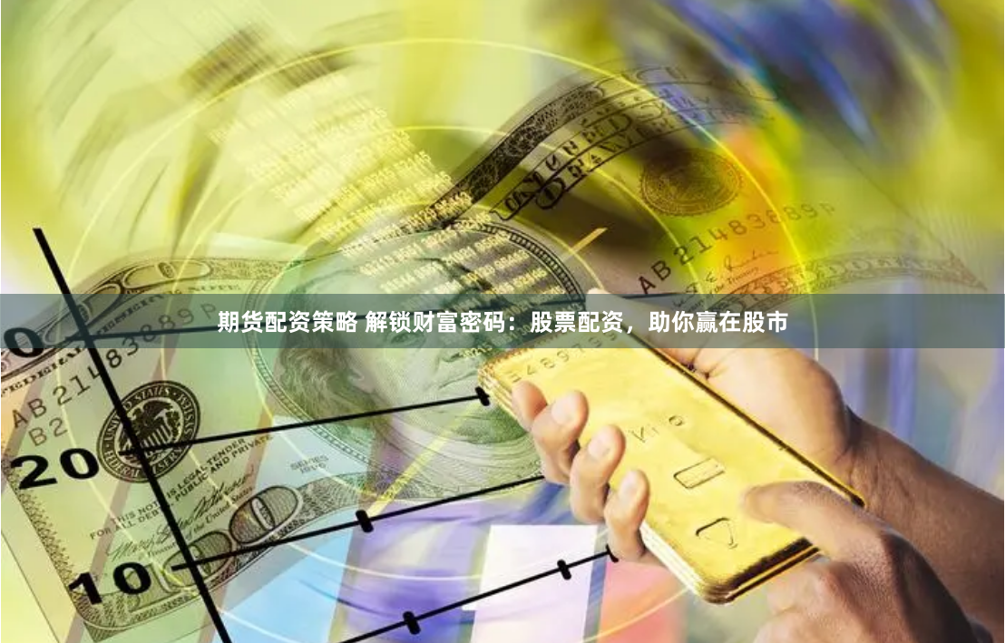 期货配资策略 解锁财富密码：股票配资，助你赢在股市