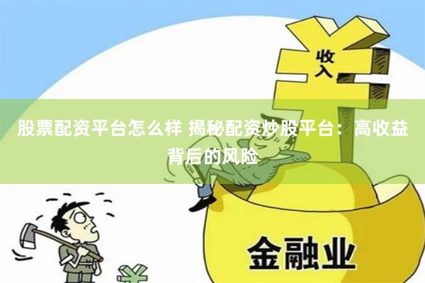股票配资平台怎么样 揭秘配资炒股平台：高收益背后的风险