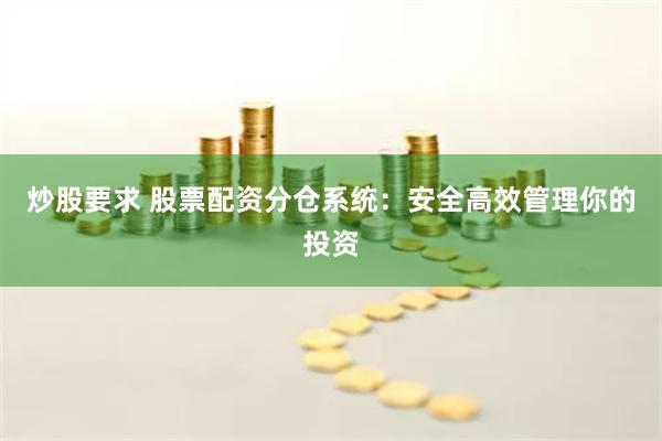 炒股要求 股票配资分仓系统：安全高效管理你的投资