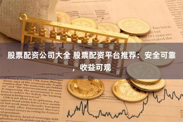 股票配资公司大全 股票配资平台推荐：安全可靠，收益可观