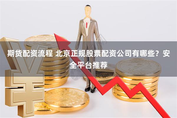 期货配资流程 北京正规股票配资公司有哪些？安全平台推荐