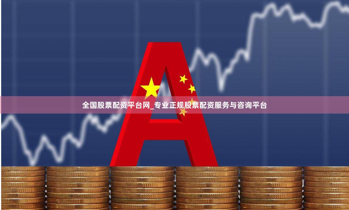 全国股票配资平台网_专业正规股票配资服务与咨询平台