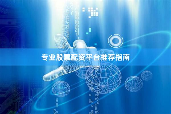 专业股票配资平台推荐指南