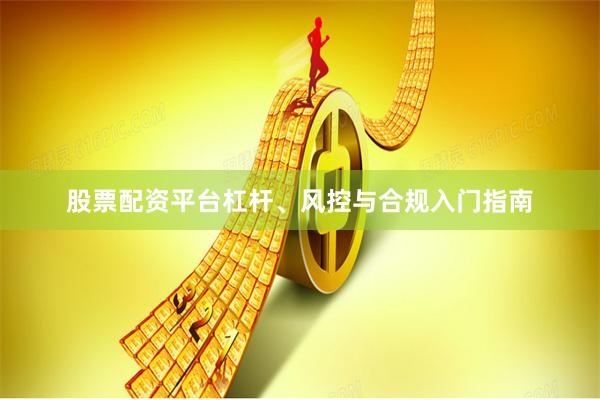 股票配资平台杠杆、风控与合规入门指南