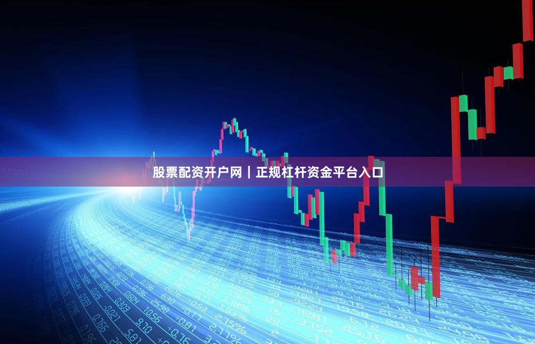 股票配资开户网｜正规杠杆资金平台入口