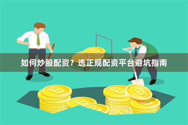 如何炒股配资？选正规配资平台避坑指南